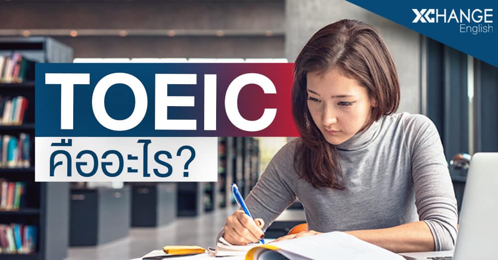 TOEIC คืออะไร? ทำความรู้จัก "TOEIC" การสอบวัดระดับสากล - XChange English